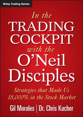 In the Trading Cockpit with the ONeil: Disciples Strategies that Made Us 18,000% in the Stock Market
